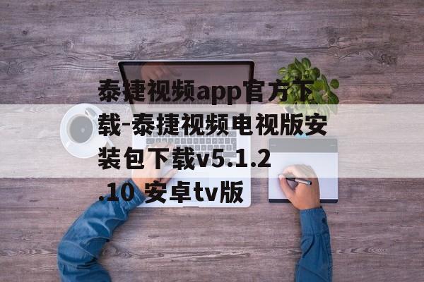泰捷视频app官方下载-泰捷视频电视版安装包下载v5.1.2.10 安卓tv版