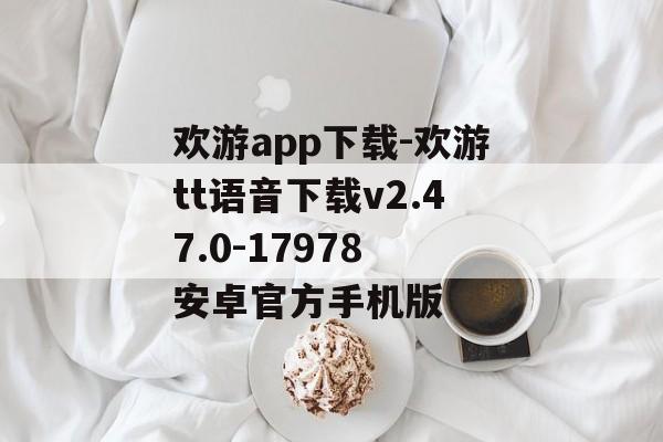 欢游app下载-欢游tt语音下载v2.47.0-17978 安卓官方手机版