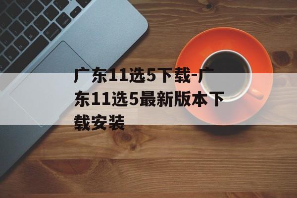 广东11选5下载-广东11选5最新版本下载安装
