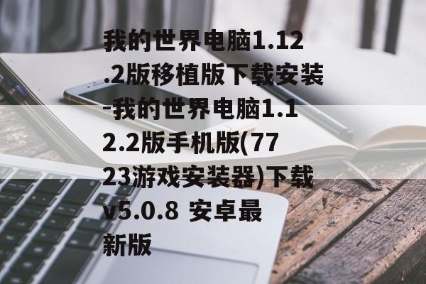 我的世界电脑1.12.2版移植版下载安装-我的世界电脑1.12.2版手机版(7723游戏安装器)下载v5.0.8 安卓最新版