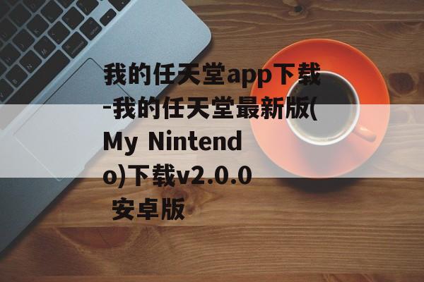 我的任天堂app下载-我的任天堂最新版(My Nintendo)下载v2.0.0 安卓版