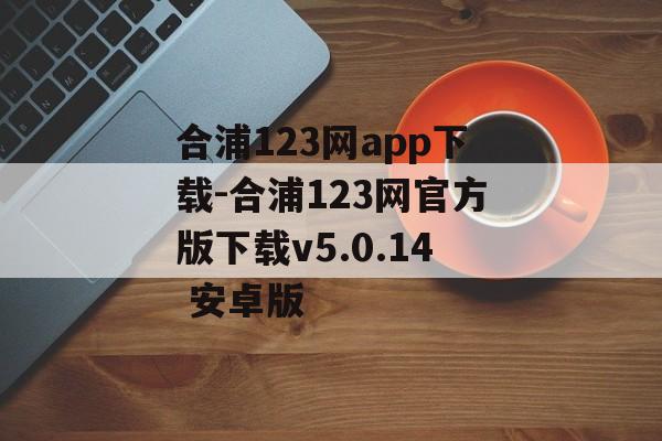合浦123网app下载-合浦123网官方版下载v5.0.14 安卓版
