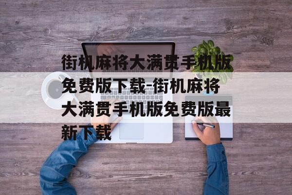 街机麻将大满贯手机版免费版下载-街机麻将大满贯手机版免费版最新下载