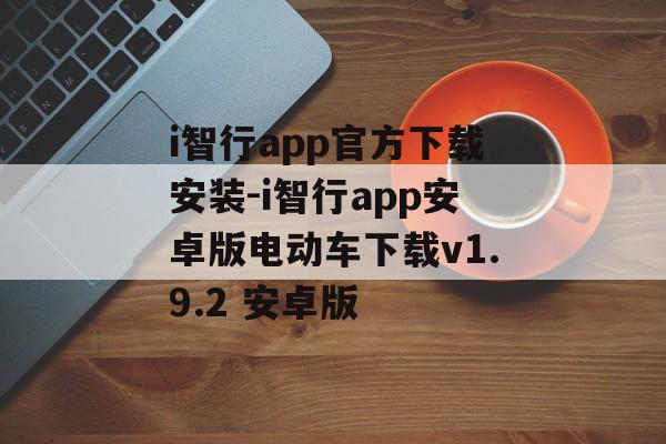 i智行app官方下载安装-i智行app安卓版电动车下载v1.9.2 安卓版