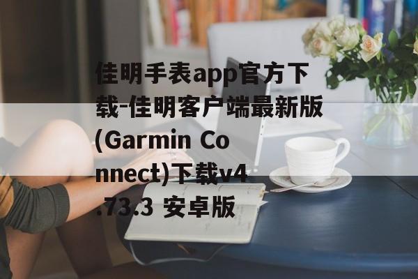 佳明手表app官方下载-佳明客户端最新版(Garmin Connect)下载v4.73.3 安卓版
