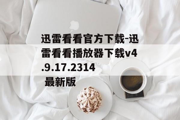 迅雷看看官方下载-迅雷看看播放器下载v4.9.17.2314 最新版