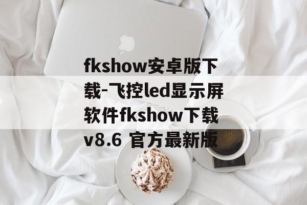 fkshow安卓版下载-飞控led显示屏软件fkshow下载v8.6 官方最新版