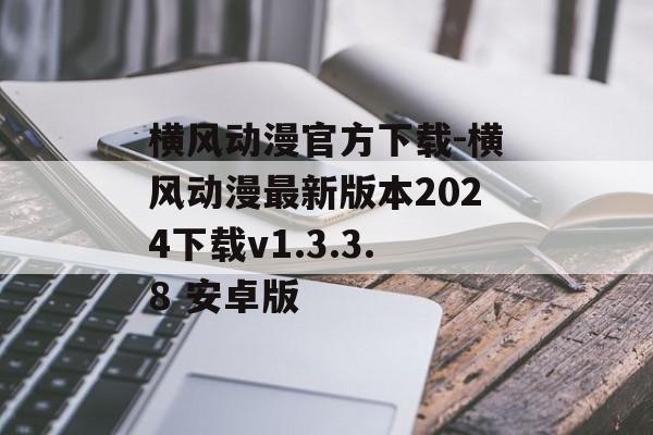 横风动漫官方下载-横风动漫最新版本2024下载v1.3.3.8 安卓版