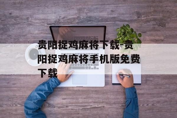 贵阳捉鸡麻将下载-贵阳捉鸡麻将手机版免费下载