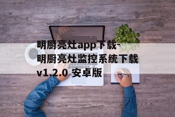 明厨亮灶app下载-明厨亮灶监控系统下载v1.2.0 安卓版