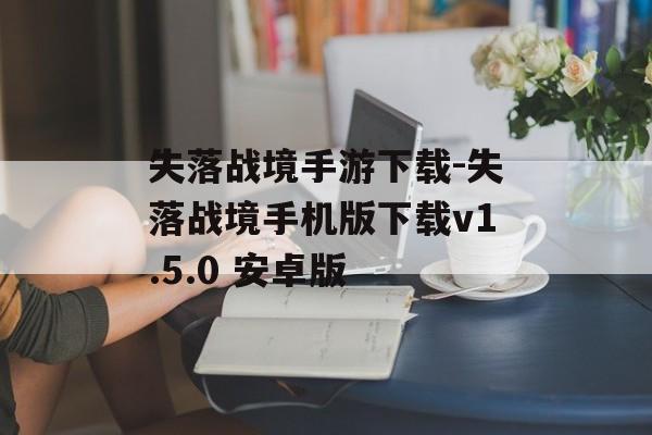 失落战境手游下载-失落战境手机版下载v1.5.0 安卓版