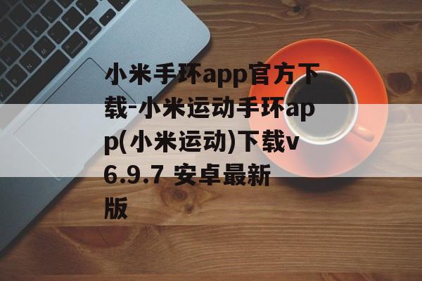 小米手环app官方下载-小米运动手环app(小米运动)下载v6.9.7 安卓最新版