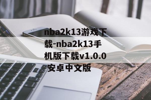 nba2k13游戏下载-nba2k13手机版下载v1.0.0 安卓中文版