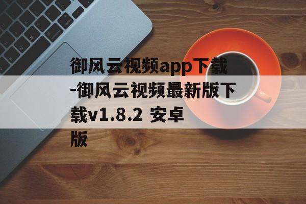 御风云视频app下载-御风云视频最新版下载v1.8.2 安卓版