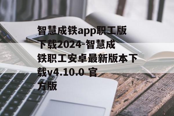 智慧成铁app职工版下载2024-智慧成铁职工安卓最新版本下载v4.10.0 官方版