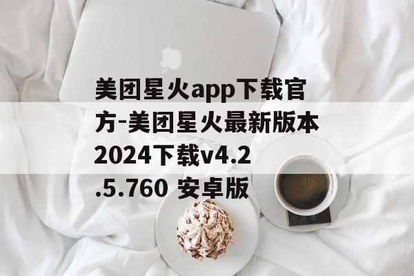 美团星火app下载官方-美团星火最新版本2024下载v4.2.5.760 安卓版