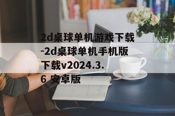 2d桌球单机游戏下载-2d桌球单机手机版下载v2024.3.6 安卓版