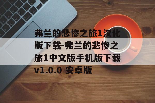 弗兰的悲惨之旅1汉化版下载-弗兰的悲惨之旅1中文版手机版下载v1.0.0 安卓版