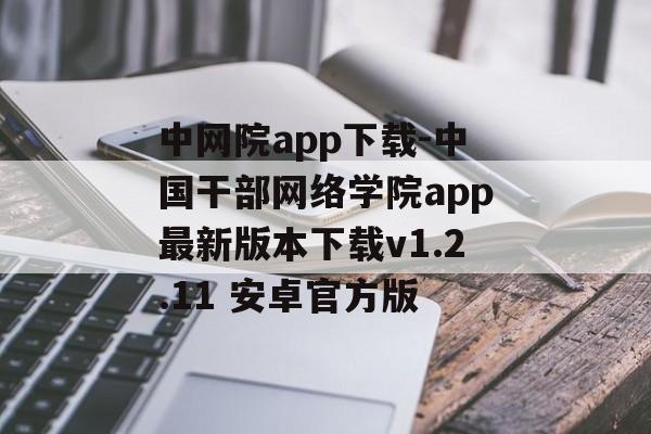 中网院app下载-中国干部网络学院app最新版本下载v1.2.11 安卓官方版