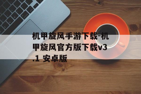 机甲旋风手游下载-机甲旋风官方版下载v3.1 安卓版