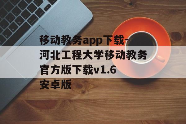 移动教务app下载-河北工程大学移动教务官方版下载v1.6 安卓版