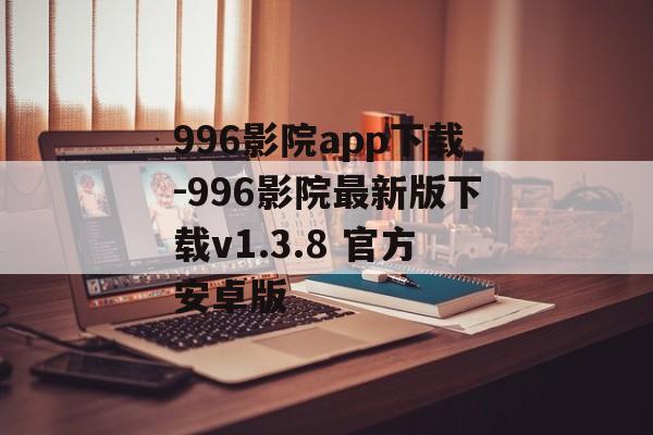 996影院app下载-996影院最新版下载v1.3.8 官方安卓版