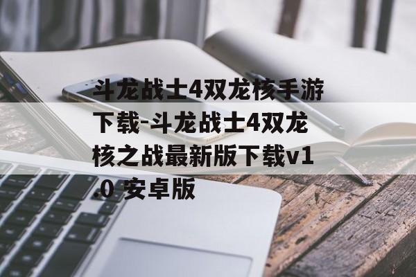 斗龙战士4双龙核手游下载-斗龙战士4双龙核之战最新版下载v1.0 安卓版