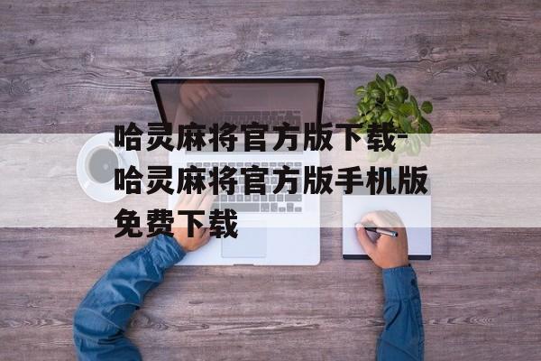 哈灵麻将官方版下载-哈灵麻将官方版手机版免费下载