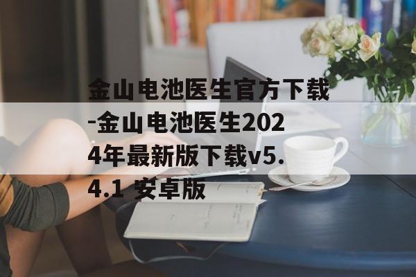 金山电池医生官方下载-金山电池医生2024年最新版下载v5.4.1 安卓版