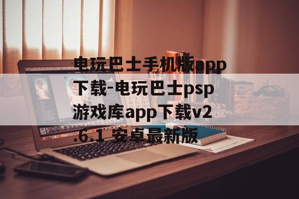 电玩巴士手机版app下载-电玩巴士psp游戏库app下载v2.6.1 安卓最新版