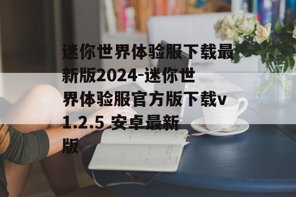 迷你世界体验服下载最新版2024-迷你世界体验服官方版下载v1.2.5 安卓最新版