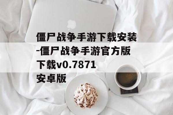 僵尸战争手游下载安装-僵尸战争手游官方版下载v0.7871 安卓版
