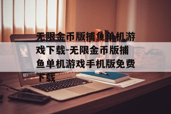 无限金币版捕鱼单机游戏下载-无限金币版捕鱼单机游戏手机版免费下载