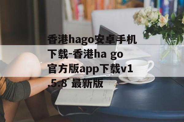 香港hago安卓手机下载-香港ha go官方版app下载v1.5.8 最新版