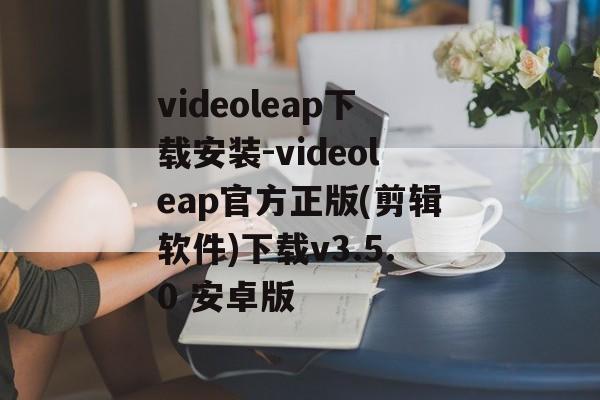 videoleap下载安装-videoleap官方正版(剪辑软件)下载v3.5.0 安卓版