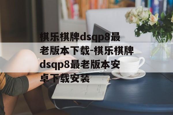 棋乐棋牌dsqp8最老版本下载-棋乐棋牌dsqp8最老版本安卓下载安装