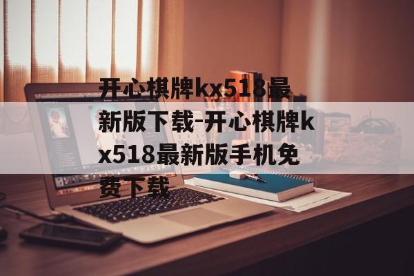 开心棋牌kx518最新版下载-开心棋牌kx518最新版手机免费下载