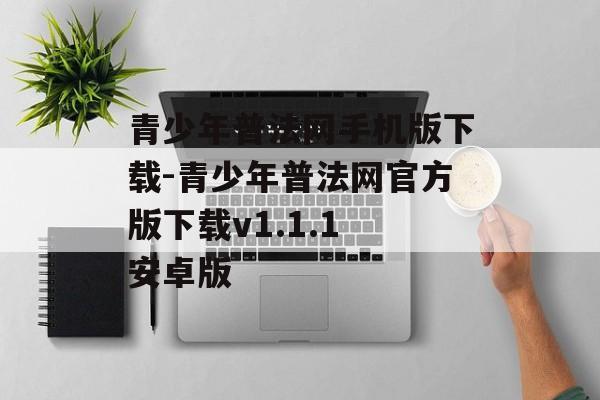 青少年普法网手机版下载-青少年普法网官方版下载v1.1.1 安卓版