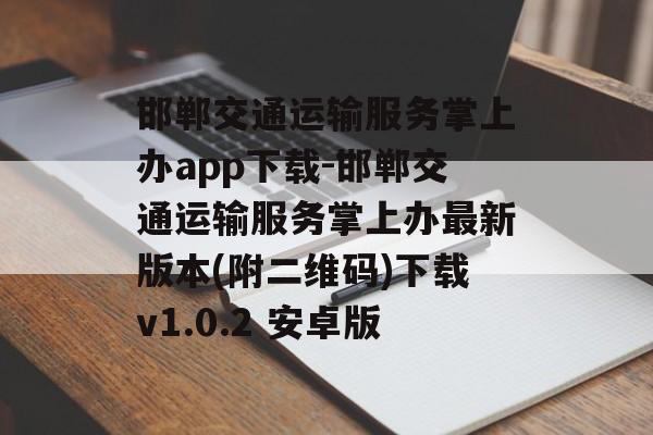 邯郸交通运输服务掌上办app下载-邯郸交通运输服务掌上办最新版本(附二维码)下载v1.0.2 安卓版