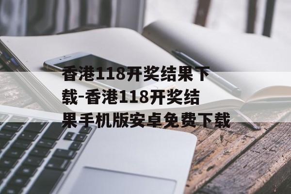 香港118开奖结果下载-香港118开奖结果手机版安卓免费下载