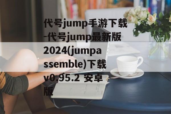 代号jump手游下载-代号jump最新版2024(jumpassemble)下载v0.95.2 安卓版