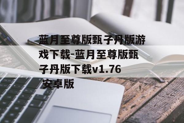 蓝月至尊版甄子丹版游戏下载-蓝月至尊版甄子丹版下载v1.76 安卓版
