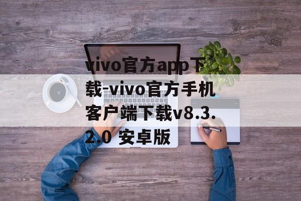 vivo官方app下载-vivo官方手机客户端下载v8.3.2.0 安卓版