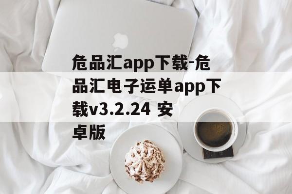 危品汇app下载-危品汇电子运单app下载v3.2.24 安卓版