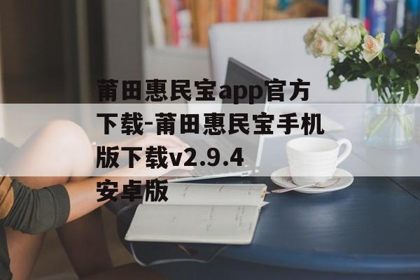 莆田惠民宝app官方下载-莆田惠民宝手机版下载v2.9.4 安卓版