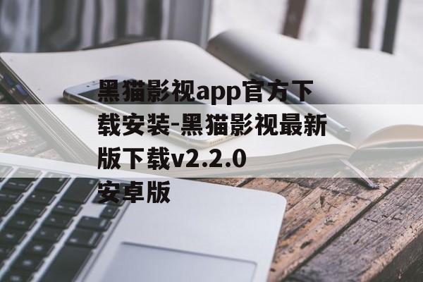 黑猫影视app官方下载安装-黑猫影视最新版下载v2.2.0 安卓版