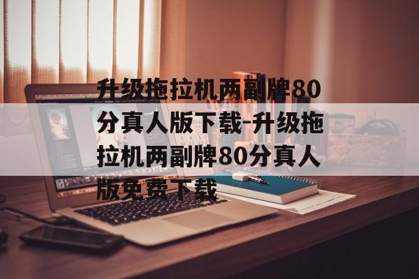 升级拖拉机两副牌80分真人版下载-升级拖拉机两副牌80分真人版免费下载