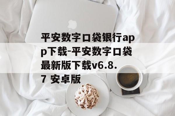 平安数字口袋银行app下载-平安数字口袋最新版下载v6.8.7 安卓版