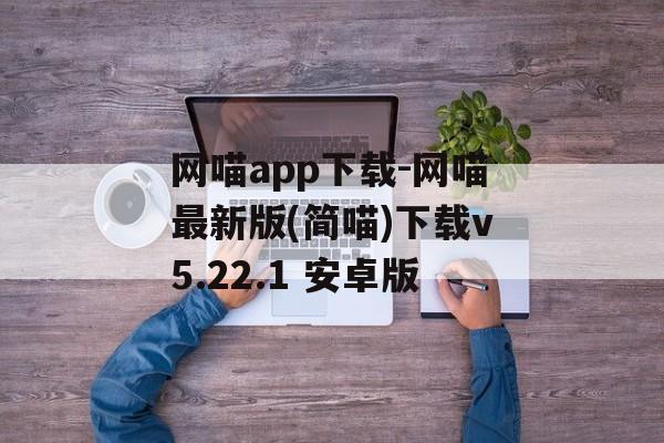 网喵app下载-网喵最新版(简喵)下载v5.22.1 安卓版
