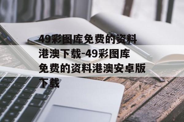 49彩图库免费的资料港澳下载-49彩图库免费的资料港澳安卓版下载
